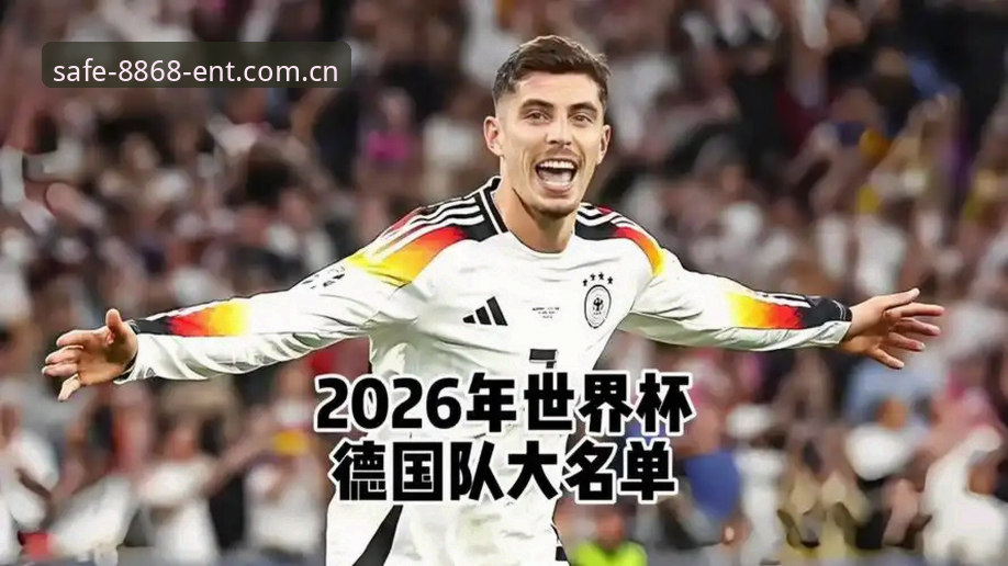 德国队2026世界杯大名单深度评测：诺伊尔回归与新星崛起在8868娱乐平台的全面分析